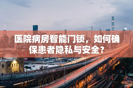 医院病房智能门锁，如何确保患者隐私与安全？