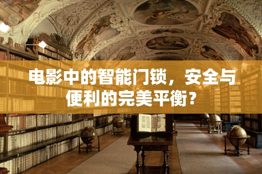 电影中的智能门锁，安全与便利的完美平衡？