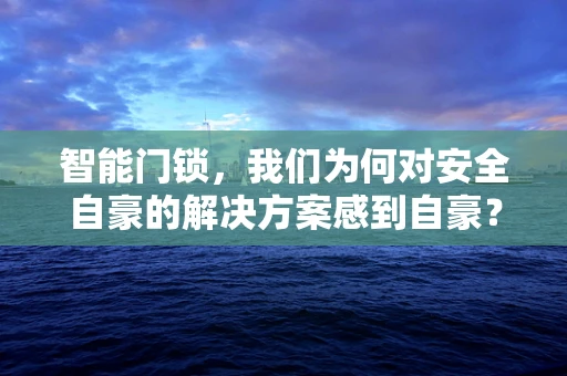 智能门锁，我们为何对安全自豪的解决方案感到自豪？