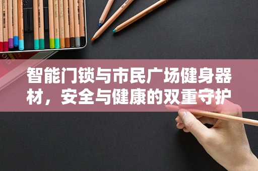 智能门锁与市民广场健身器材，安全与健康的双重守护