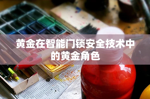 黄金在智能门锁安全技术中的黄金角色