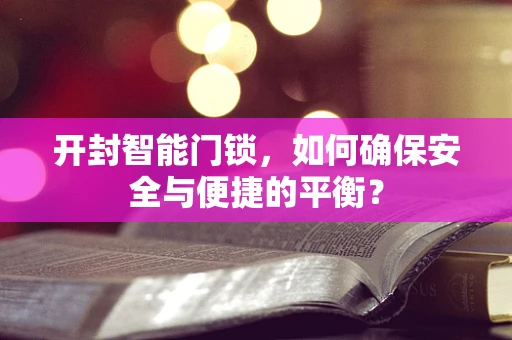 开封智能门锁，如何确保安全与便捷的平衡？