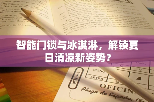 智能门锁与冰淇淋，解锁夏日清凉新姿势？