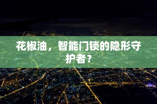 花椒油，智能门锁的隐形守护者？