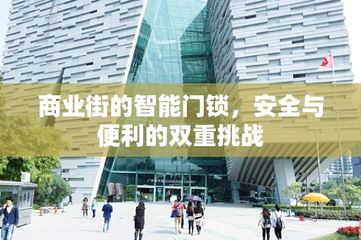 商业街的智能门锁，安全与便利的双重挑战