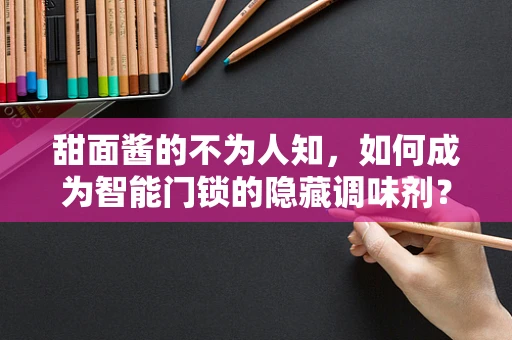 甜面酱的不为人知，如何成为智能门锁的隐藏调味剂？