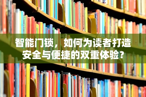 智能门锁，如何为读者打造安全与便捷的双重体验？
