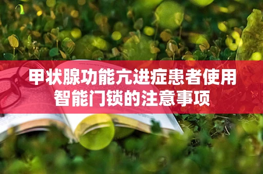 甲状腺功能亢进症患者使用智能门锁的注意事项