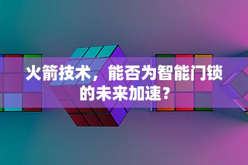 火箭技术，能否为智能门锁的未来加速？