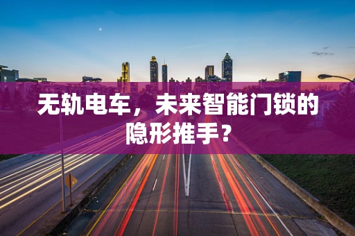 无轨电车，未来智能门锁的隐形推手？