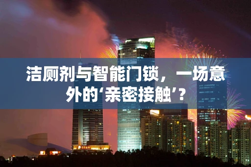 洁厕剂与智能门锁，一场意外的‘亲密接触’？