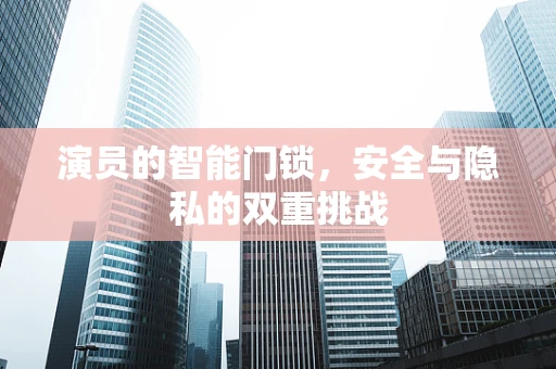 演员的智能门锁，安全与隐私的双重挑战