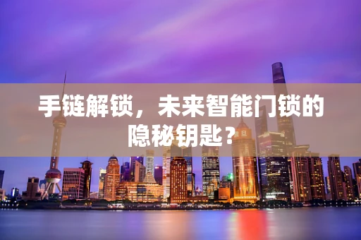 手链解锁，未来智能门锁的隐秘钥匙？