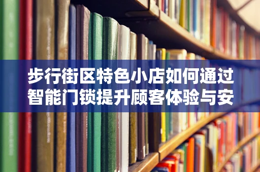步行街区特色小店如何通过智能门锁提升顾客体验与安全？