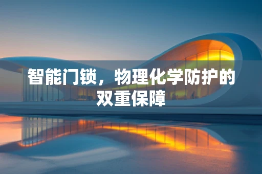 智能门锁，物理化学防护的双重保障
