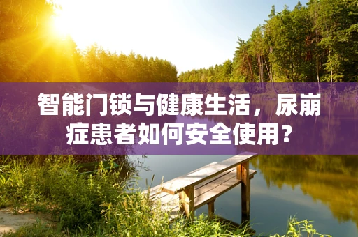 智能门锁与健康生活，尿崩症患者如何安全使用？