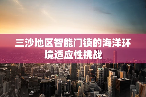 三沙地区智能门锁的海洋环境适应性挑战