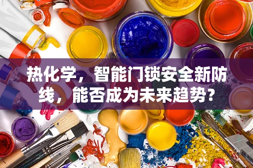 热化学，智能门锁安全新防线，能否成为未来趋势？