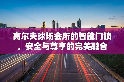 高尔夫球场会所的智能门锁，安全与尊享的完美融合