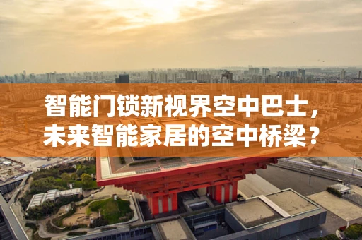 智能门锁新视界空中巴士，未来智能家居的空中桥梁？