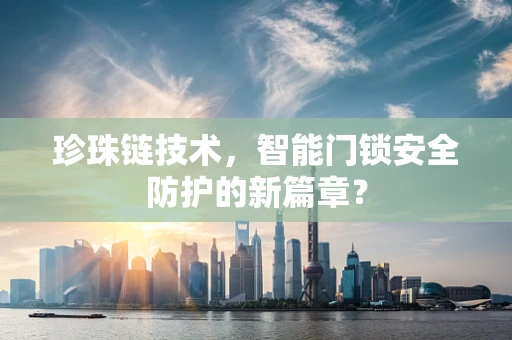 珍珠链技术，智能门锁安全防护的新篇章？