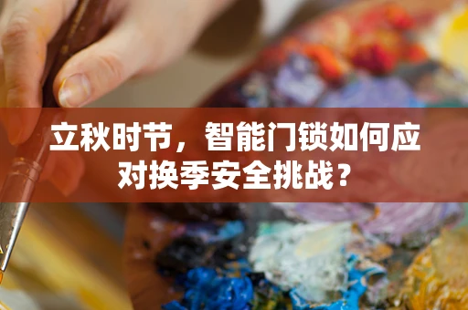 立秋时节，智能门锁如何应对换季安全挑战？