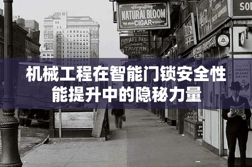 机械工程在智能门锁安全性能提升中的隐秘力量