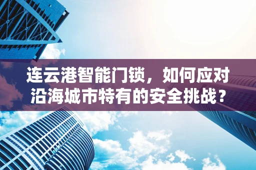 连云港智能门锁，如何应对沿海城市特有的安全挑战？