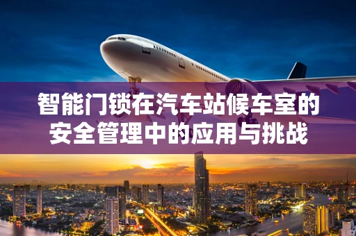 智能门锁在汽车站候车室的安全管理中的应用与挑战