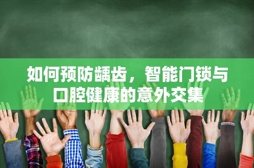 如何预防龋齿，智能门锁与口腔健康的意外交集