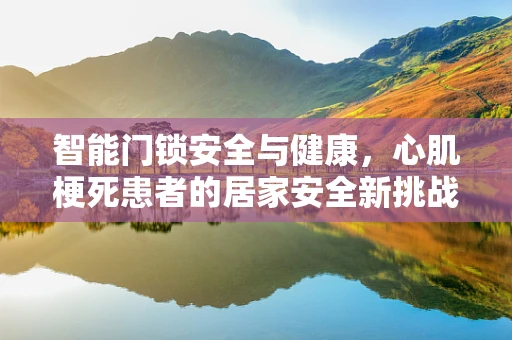 智能门锁安全与健康，心肌梗死患者的居家安全新挑战？