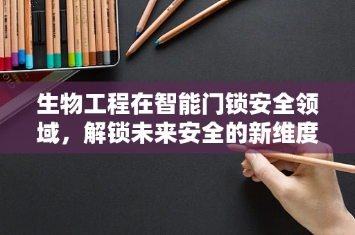 生物工程在智能门锁安全领域，解锁未来安全的新维度？