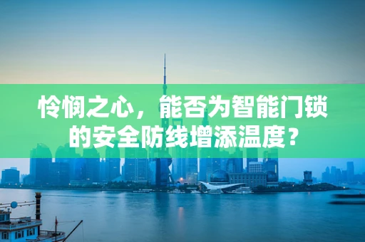 怜悯之心，能否为智能门锁的安全防线增添温度？