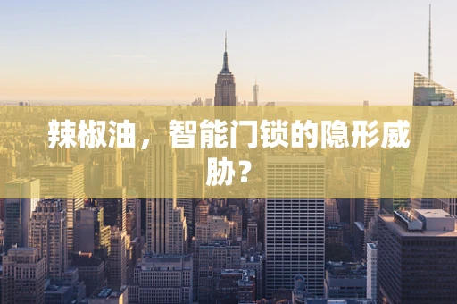 辣椒油，智能门锁的隐形威胁？