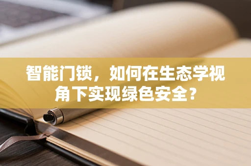 智能门锁，如何在生态学视角下实现绿色安全？