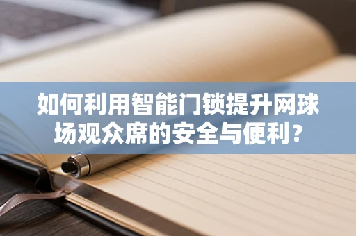 如何利用智能门锁提升网球场观众席的安全与便利？