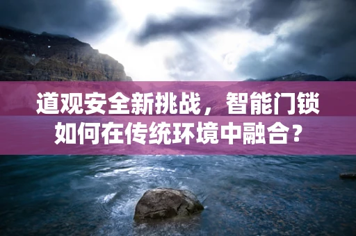 道观安全新挑战，智能门锁如何在传统环境中融合？