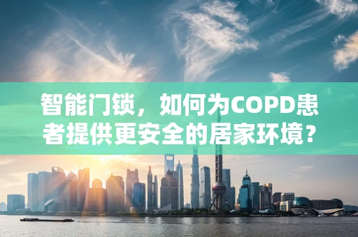 智能门锁，如何为COPD患者提供更安全的居家环境？