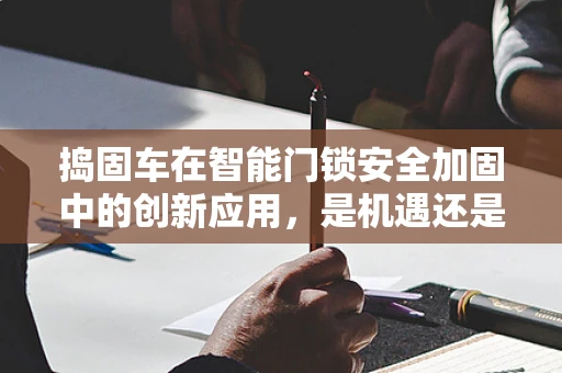 捣固车在智能门锁安全加固中的创新应用，是机遇还是挑战？