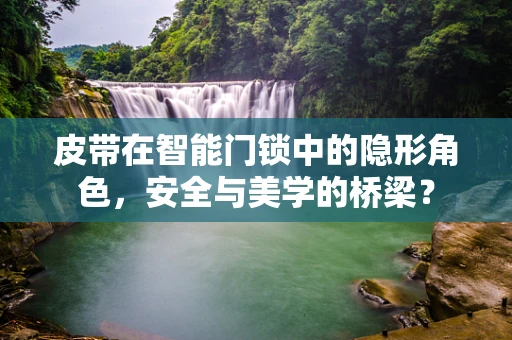 皮带在智能门锁中的隐形角色，安全与美学的桥梁？