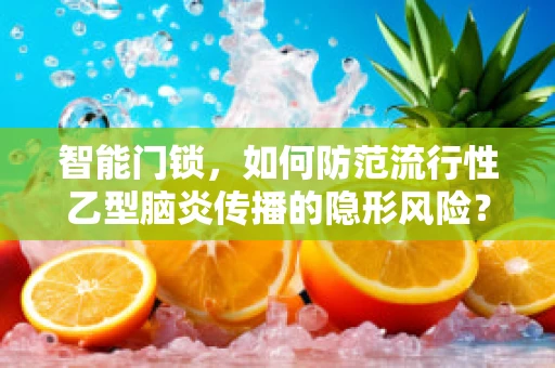 智能门锁，如何防范流行性乙型脑炎传播的隐形风险？