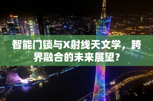 智能门锁与X射线天文学，跨界融合的未来展望？
