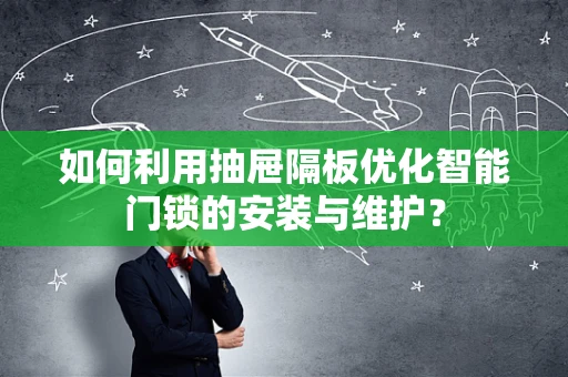 如何利用抽屉隔板优化智能门锁的安装与维护？