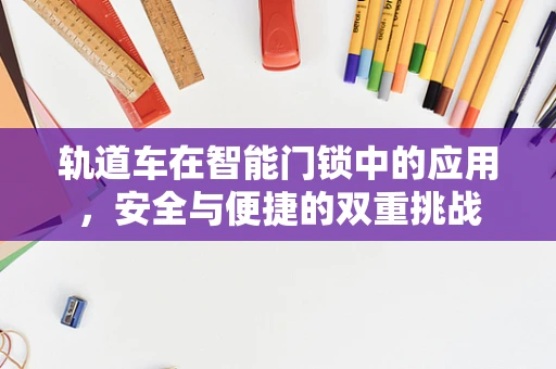 轨道车在智能门锁中的应用，安全与便捷的双重挑战