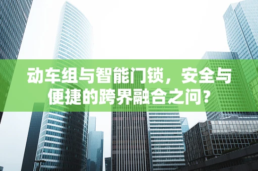 动车组与智能门锁，安全与便捷的跨界融合之问？