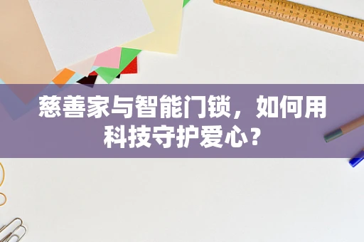 慈善家与智能门锁，如何用科技守护爱心？