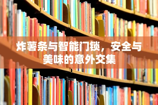 炸薯条与智能门锁，安全与美味的意外交集