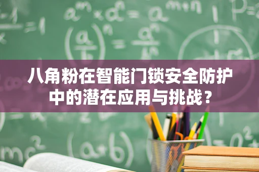 八角粉在智能门锁安全防护中的潜在应用与挑战？