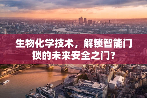 生物化学技术，解锁智能门锁的未来安全之门？