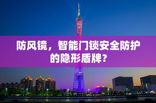 防风镜，智能门锁安全防护的隐形盾牌？